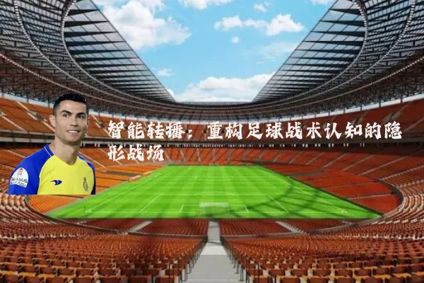 智能转播：重构足球战术认知的隐形战场