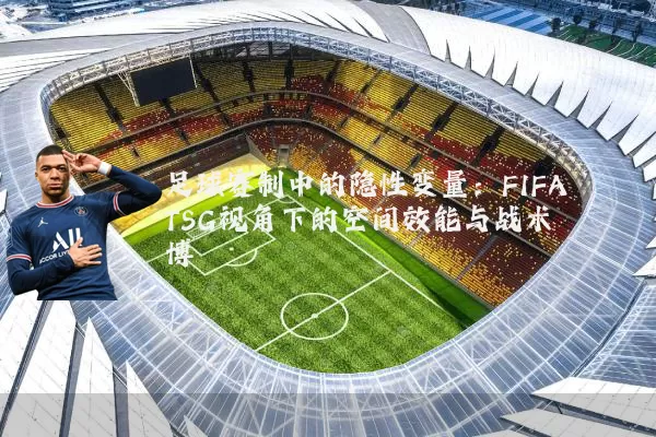 足球赛制中的隐性变量：FIFA TSG视角下的空间效能与战术博弈