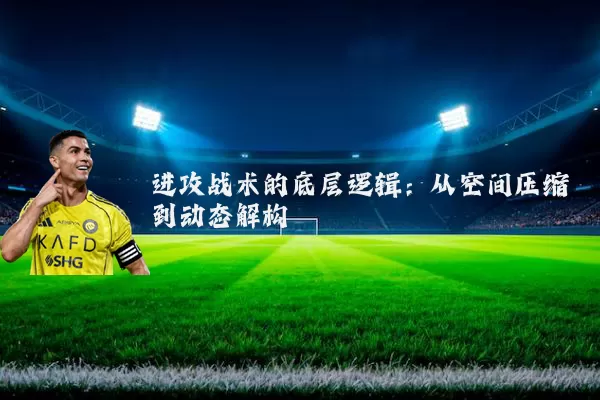 进攻战术的底层逻辑：从空间压缩到动态解构