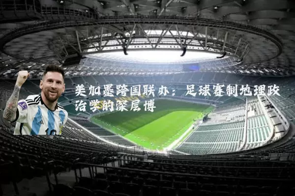 美加墨跨国联办:足球赛制地理政治学的深层博弈
