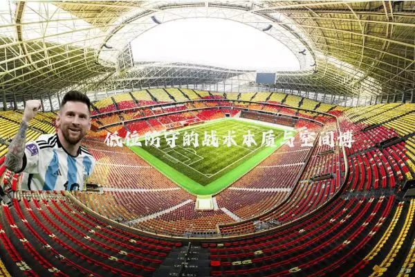 低位防守的战术本质与空间博弈