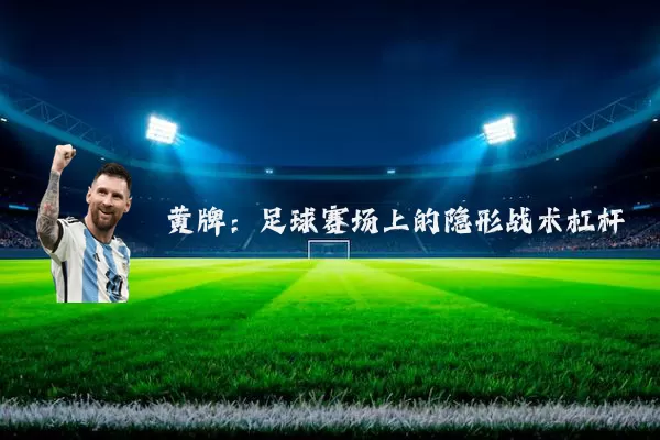 黄牌:足球赛场上的隐形战术杠杆