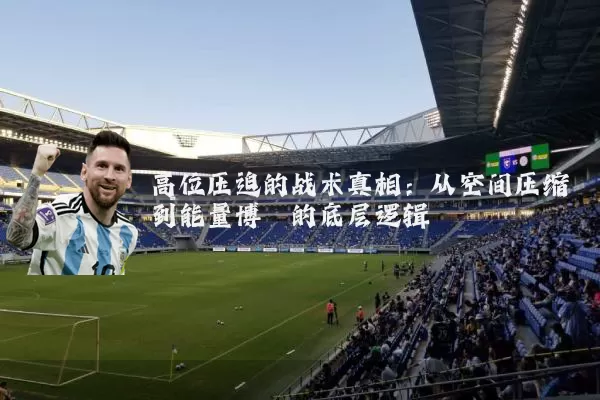 高位压迫的战术真相：从空间压缩到能量博弈的底层逻辑