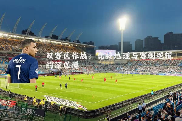 双赛区作战:竞技地理与赛制逻辑的深层博弈