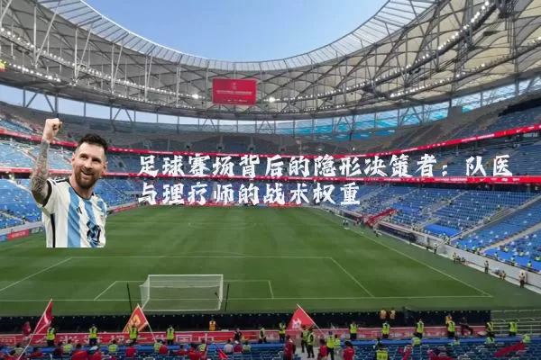 足球赛场背后的隐形决策者：队医与理疗师的战术权重