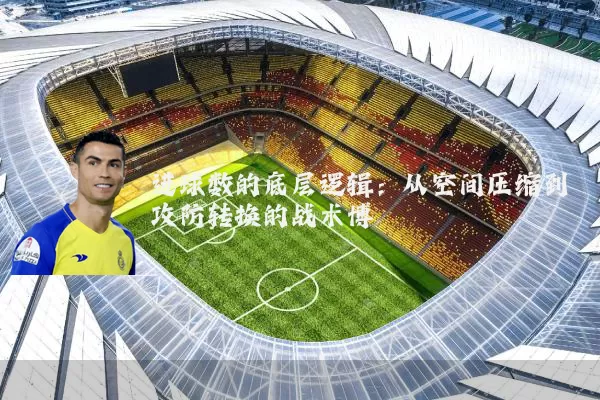 进球数的底层逻辑：从空间压缩到攻防转换的战术博弈